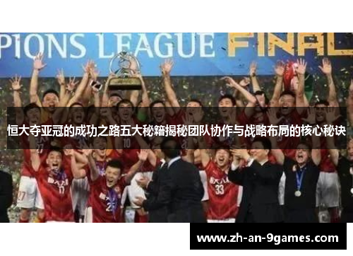 恒大夺亚冠的成功之路五大秘籍揭秘团队协作与战略布局的核心秘诀 恒大夺亚冠的成功之路五大秘籍揭秘团队协作与战略布局的核心秘诀