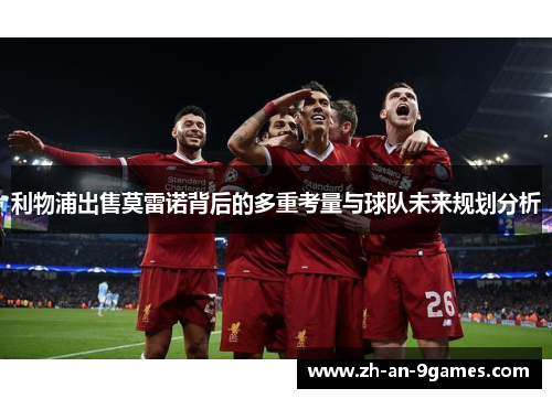 利物浦出售莫雷诺背后的多重考量与球队未来规划分析 利物浦出售莫雷诺背后的多重考量与球队未来规划分析