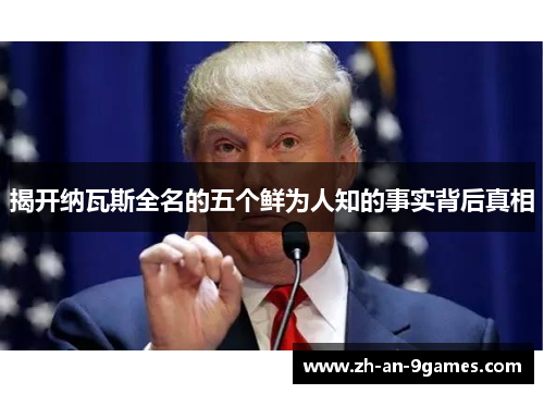 揭开纳瓦斯全名的五个鲜为人知的事实背后真相 揭开纳瓦斯全名的五个鲜为人知的事实背后真相