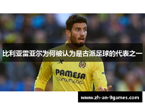 比利亚雷亚尔为何被认为是古派足球的代表之一 比利亚雷亚尔为何被认为是古派足球的代表之一