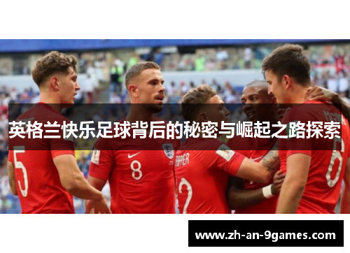 英格兰快乐足球背后的秘密与崛起之路探索 英格兰快乐足球背后的秘密与崛起之路探索