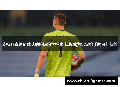 支持阿森纳足球队的终极粉丝指南 让你成为忠实枪手的最佳伙伴 支持阿森纳足球队的终极粉丝指南 让你成为忠实枪手的最佳伙伴