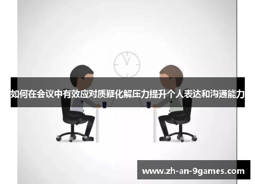 如何在会议中有效应对质疑化解压力提升个人表达和沟通能力