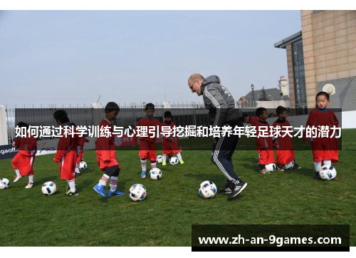 如何通过科学训练与心理引导挖掘和培养年轻足球天才的潜力 如何通过科学训练与心理引导挖掘和培养年轻足球天才的潜力