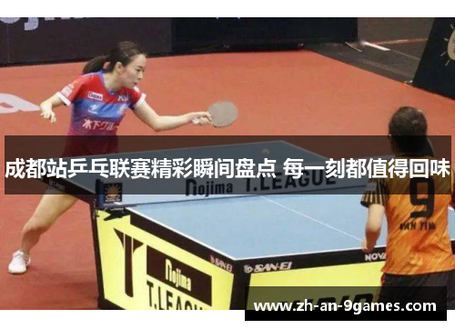 成都站乒乓联赛精彩瞬间盘点 每一刻都值得回味 成都站乒乓联赛精彩瞬间盘点 每一刻都值得回味