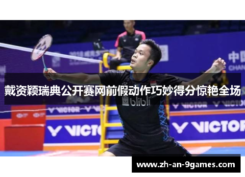 戴资颖瑞典公开赛网前假动作巧妙得分惊艳全场 戴资颖瑞典公开赛网前假动作巧妙得分惊艳全场