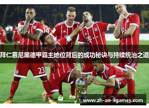 拜仁慕尼黑德甲霸主地位背后的成功秘诀与持续统治之道