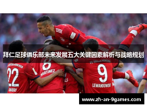 拜仁足球俱乐部未来发展五大关键因素解析与战略规划 拜仁足球俱乐部未来发展五大关键因素解析与战略规划