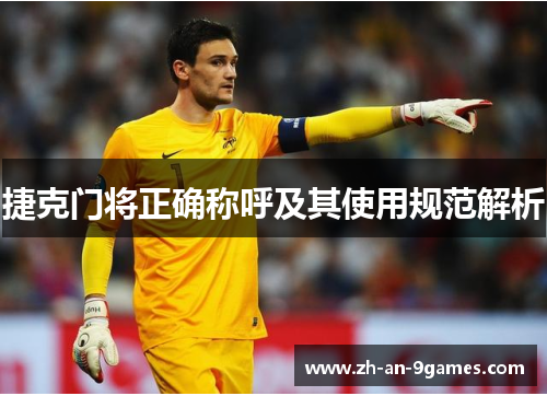 捷克门将正确称呼及其使用规范解析 捷克门将正确称呼及其使用规范解析