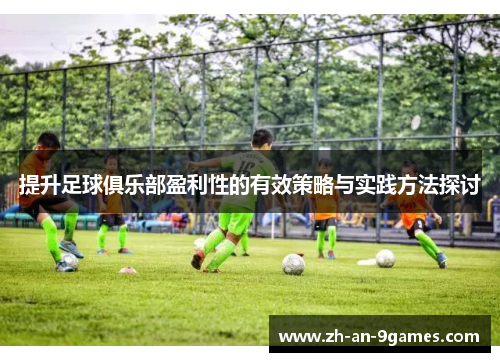 提升足球俱乐部盈利性的有效策略与实践方法探讨 提升足球俱乐部盈利性的有效策略与实践方法探讨