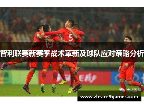 智利联赛新赛季战术革新及球队应对策略分析