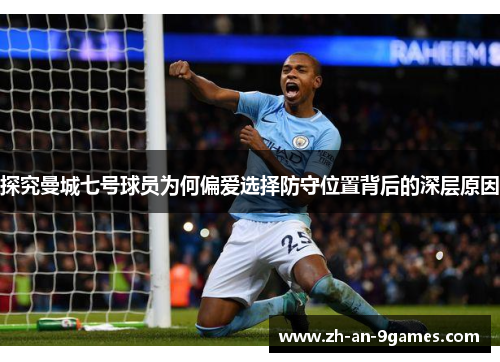 探究曼城七号球员为何偏爱选择防守位置背后的深层原因