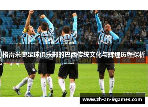 格雷米奥足球俱乐部的巴西传统文化与辉煌历程探析 格雷米奥足球俱乐部的巴西传统文化与辉煌历程探析