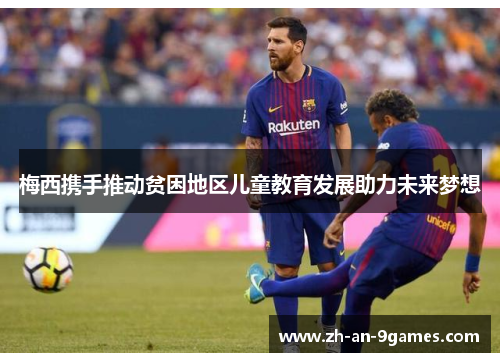 梅西携手推动贫困地区儿童教育发展助力未来梦想 梅西携手推动贫困地区儿童教育发展助力未来梦想