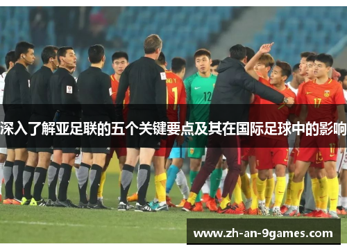 深入了解亚足联的五个关键要点及其在国际足球中的影响 深入了解亚足联的五个关键要点及其在国际足球中的影响