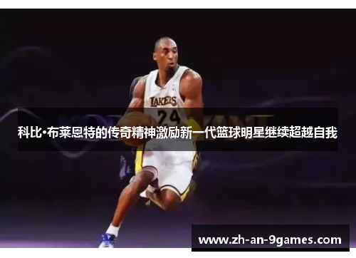 科比·布莱恩特的传奇精神激励新一代篮球明星继续超越自我