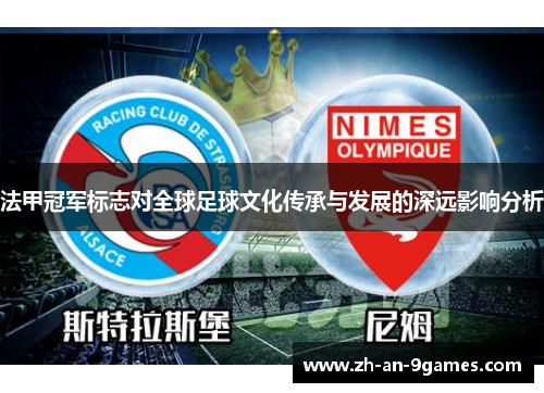 法甲冠军标志对全球足球文化传承与发展的深远影响分析