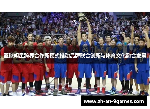 篮球明星跨界合作新模式推动品牌联合创新与体育文化融合发展