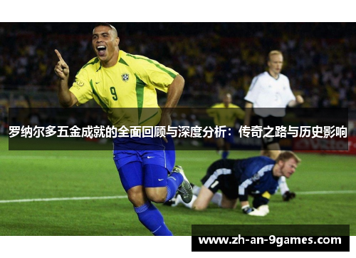 罗纳尔多五金成就的全面回顾与深度分析：传奇之路与历史影响