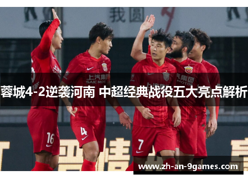 蓉城4-2逆袭河南 中超经典战役五大亮点解析 蓉城4-2逆袭河南 中超经典战役五大亮点解析