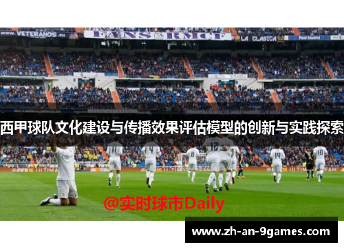 西甲球队文化建设与传播效果评估模型的创新与实践探索