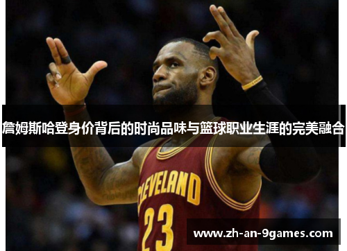 詹姆斯哈登身价背后的时尚品味与篮球职业生涯的完美融合 詹姆斯哈登身价背后的时尚品味与篮球职业生涯的完美融合