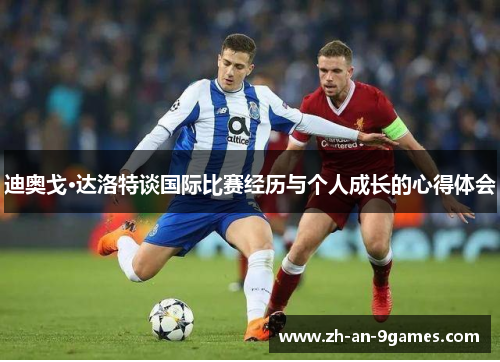 迪奥戈·达洛特谈国际比赛经历与个人成长的心得体会