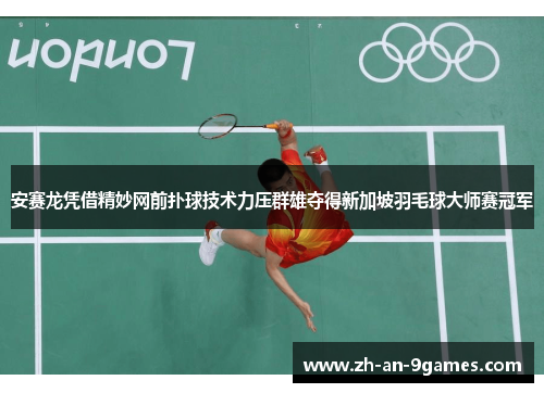 安赛龙凭借精妙网前扑球技术力压群雄夺得新加坡羽毛球大师赛冠军 安赛龙凭借精妙网前扑球技术力压群雄夺得新加坡羽毛球大师赛冠军