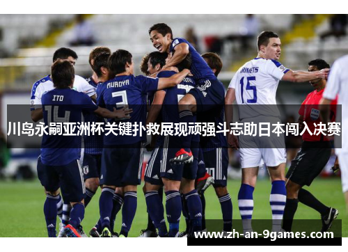 川岛永嗣亚洲杯关键扑救展现顽强斗志助日本闯入决赛