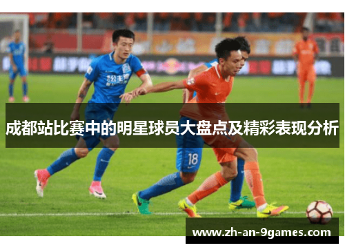 成都站比赛中的明星球员大盘点及精彩表现分析