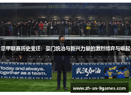 意甲联赛历史变迁:豪门统治与新兴力量的激烈博弈与崛起 意甲联赛历史变迁:豪门统治与新兴力量的激烈博弈与崛起