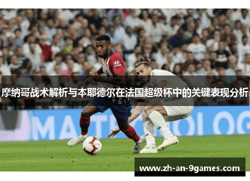摩纳哥战术解析与本耶德尔在法国超级杯中的关键表现分析 摩纳哥战术解析与本耶德尔在法国超级杯中的关键表现分析
