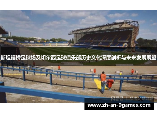 斯坦福桥足球场及切尔西足球俱乐部历史文化深度剖析与未来发展展望 斯坦福桥足球场及切尔西足球俱乐部历史文化深度剖析与未来发展展望