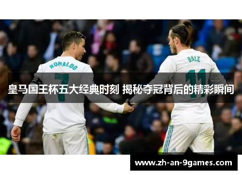 皇马国王杯五大经典时刻 揭秘夺冠背后的精彩瞬间