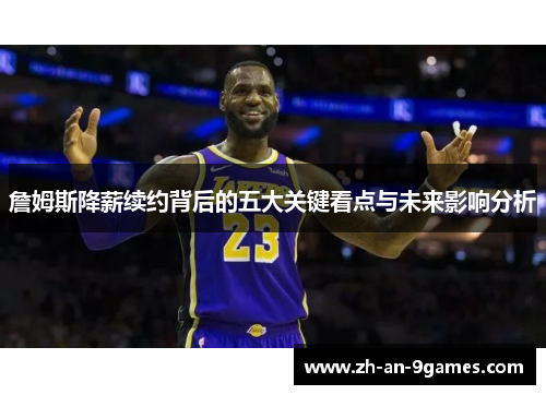 詹姆斯降薪续约背后的五大关键看点与未来影响分析 詹姆斯降薪续约背后的五大关键看点与未来影响分析