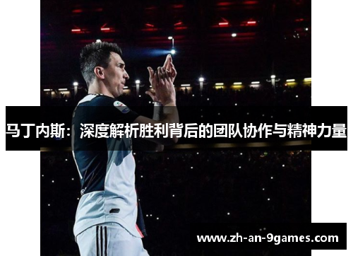 马丁内斯:深度解析胜利背后的团队协作与精神力量 马丁内斯:深度解析胜利背后的团队协作与精神力量