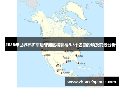 2026年世界杯扩军后非洲区将获得9.5个名额影响及前景分析 2026年世界杯扩军后非洲区将获得9.5个名额影响及前景分析